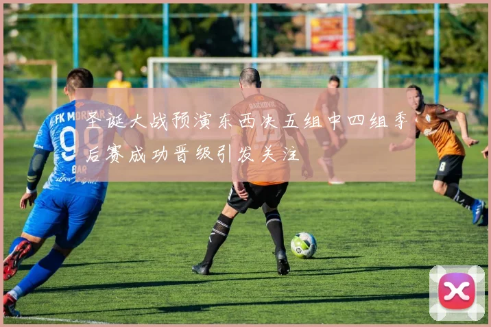 圣诞大战预演东西决五组中四组季后赛成功晋级引发关注