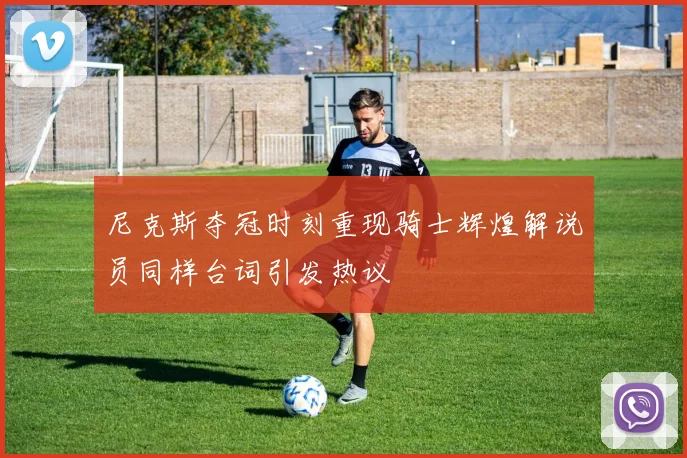 尼克斯夺冠时刻重现骑士辉煌解说员同样台词引发热议