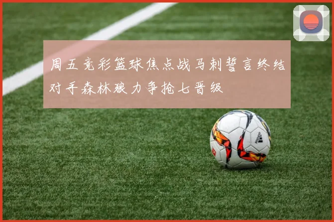 周五竞彩篮球焦点战马刺誓言终结对手森林狼力争抢七晋级