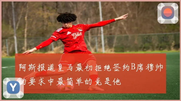 阿斯报道皇马最初拒绝签约B席穆帅的要求中最简单的竟是他