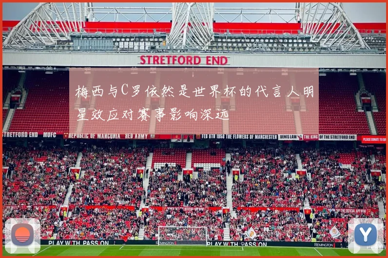 梅西与C罗依然是世界杯的代言人明星效应对赛事影响深远