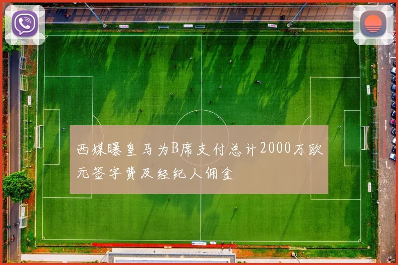 西媒曝皇马为B席支付总计2000万欧元签字费及经纪人佣金