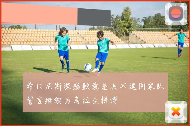 希门尼斯深感歉意坚决不退国家队誓言继续为乌拉圭拼搏
